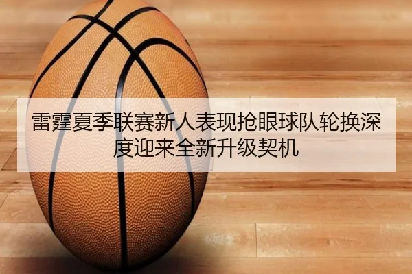 雷霆夏季联赛新人表现抢眼球队轮换深度迎来全新升级契机